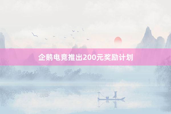 企鹅电竞推出200元奖励计划