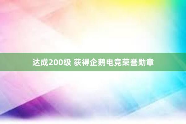 达成200级 获得企鹅电竞荣誉勋章