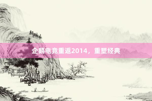 企鹅电竞重返2014，重塑经典