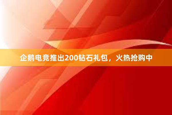 企鹅电竞推出200钻石礼包，火热抢购中