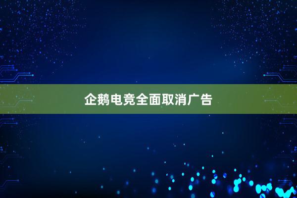 企鹅电竞全面取消广告