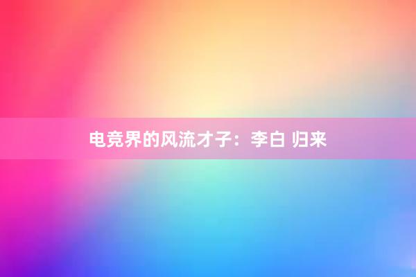 电竞界的风流才子：李白 归来