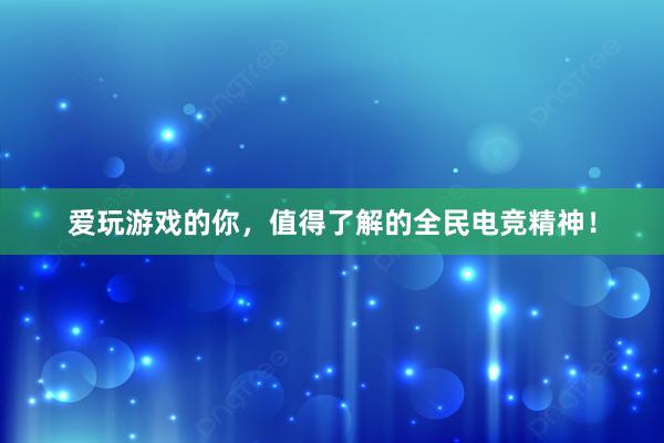 爱玩游戏的你，值得了解的全民电竞精神！