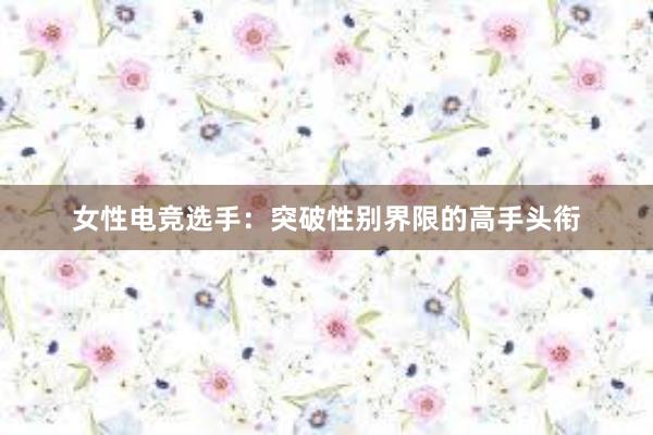 女性电竞选手：突破性别界限的高手头衔