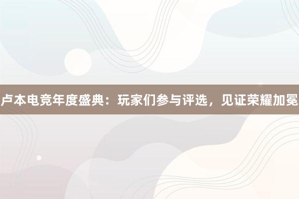 卢本电竞年度盛典：玩家们参与评选，见证荣耀加冕