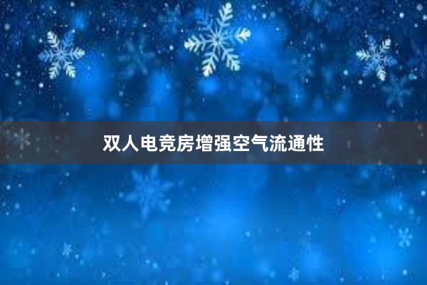 双人电竞房增强空气流通性