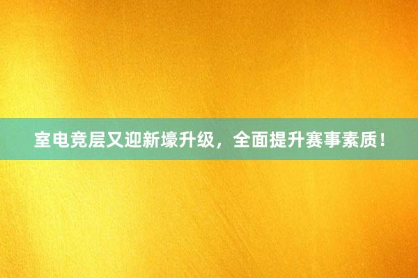 室电竞层又迎新壕升级，全面提升赛事素质！