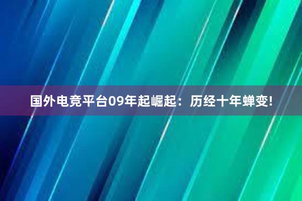 国外电竞平台09年起崛起：历经十年蝉变!