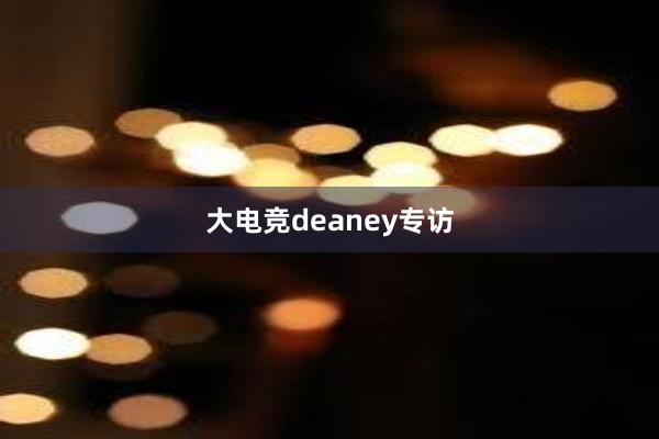 大电竞deaney专访