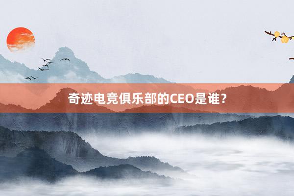 奇迹电竞俱乐部的CEO是谁？