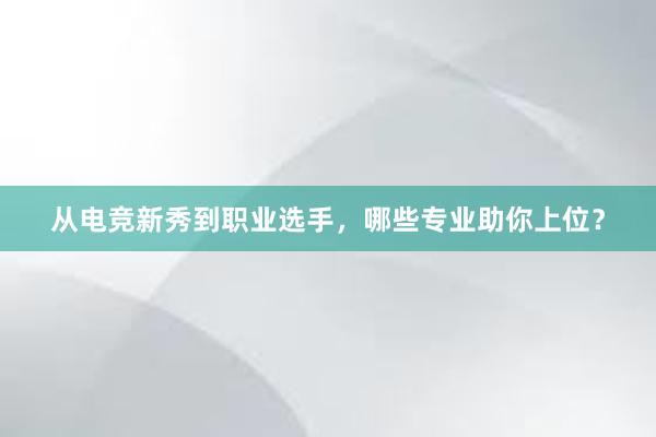 从电竞新秀到职业选手，哪些专业助你上位？