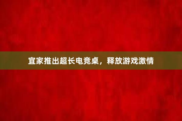 宜家推出超长电竞桌，释放游戏激情