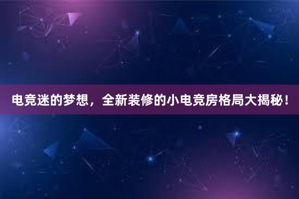 电竞迷的梦想，全新装修的小电竞房格局大揭秘！