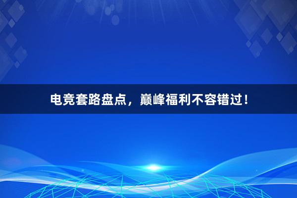 电竞套路盘点，巅峰福利不容错过！