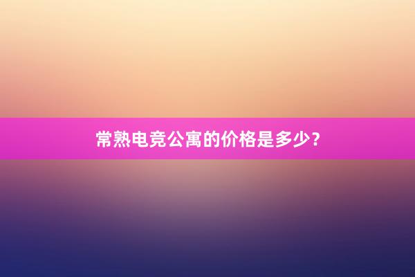 常熟电竞公寓的价格是多少？