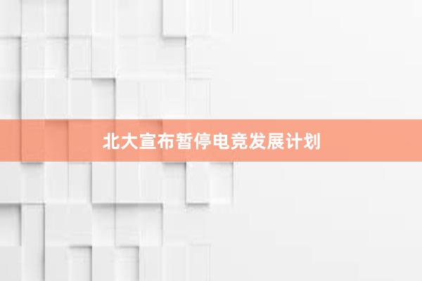 北大宣布暂停电竞发展计划