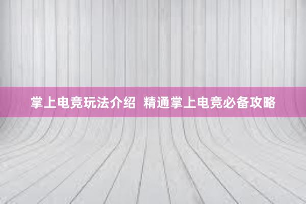 掌上电竞玩法介绍  精通掌上电竞必备攻略