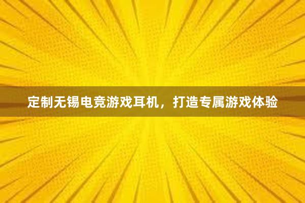 定制无锡电竞游戏耳机，打造专属游戏体验