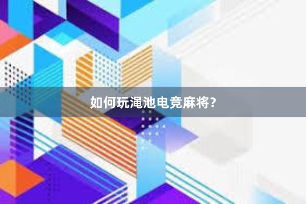 如何玩渑池电竞麻将？