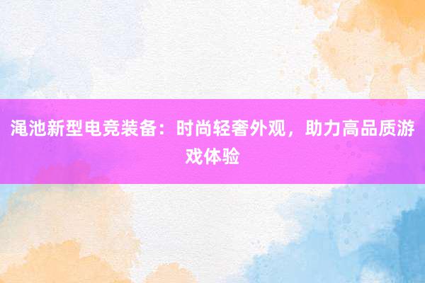 渑池新型电竞装备：时尚轻奢外观，助力高品质游戏体验