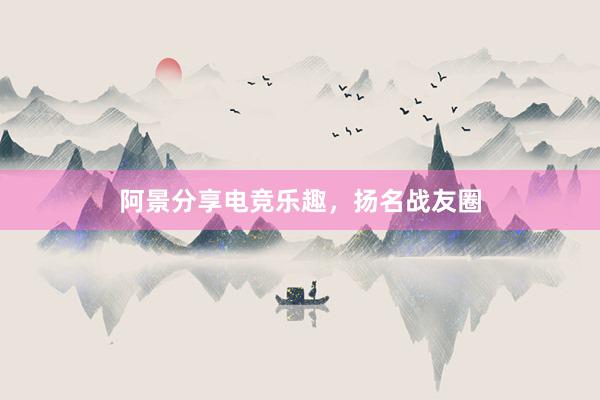 阿景分享电竞乐趣，扬名战友圈