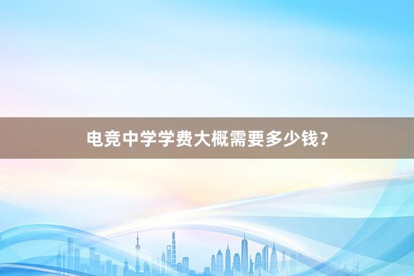 电竞中学学费大概需要多少钱？