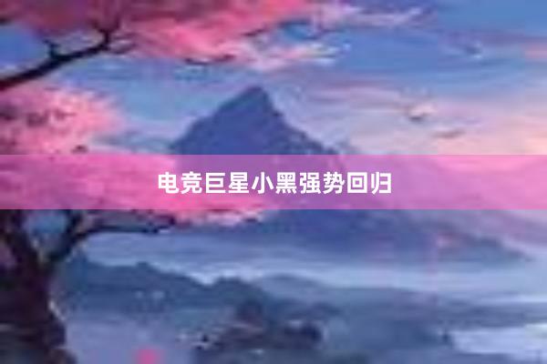 电竞巨星小黑强势回归