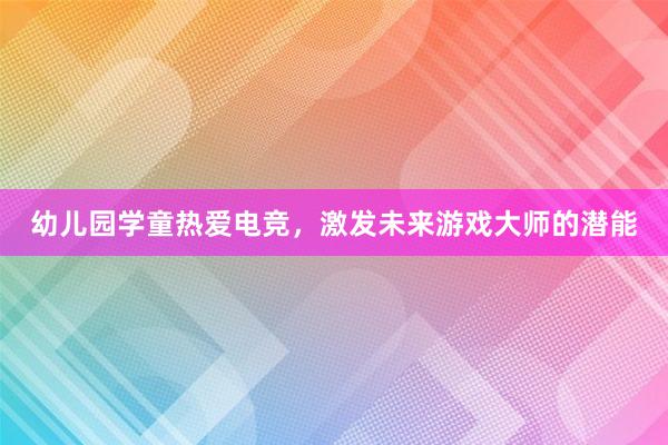 幼儿园学童热爱电竞，激发未来游戏大师的潜能