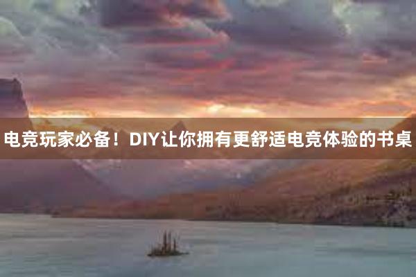 电竞玩家必备！DIY让你拥有更舒适电竞体验的书桌