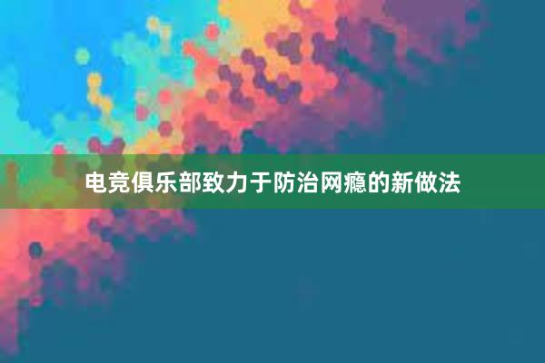 电竞俱乐部致力于防治网瘾的新做法