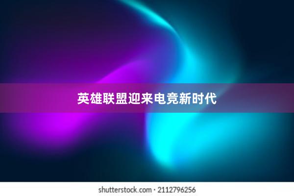 英雄联盟迎来电竞新时代