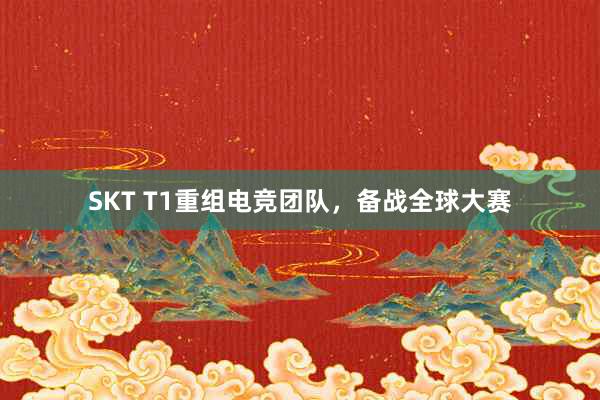 SKT T1重组电竞团队，备战全球大赛