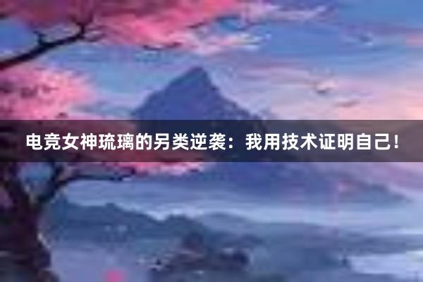 电竞女神琉璃的另类逆袭：我用技术证明自己！