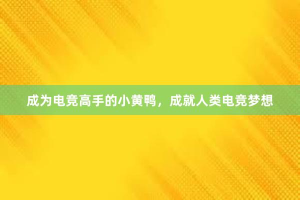 成为电竞高手的小黄鸭，成就人类电竞梦想