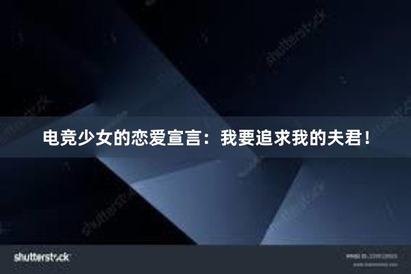 电竞少女的恋爱宣言：我要追求我的夫君！