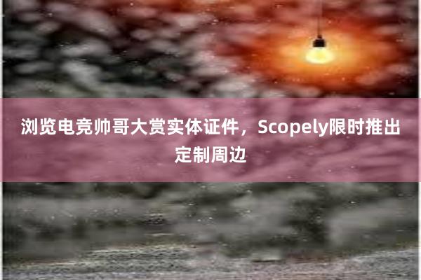 浏览电竞帅哥大赏实体证件，Scopely限时推出定制周边