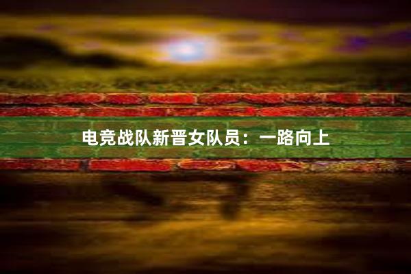 电竞战队新晋女队员：一路向上