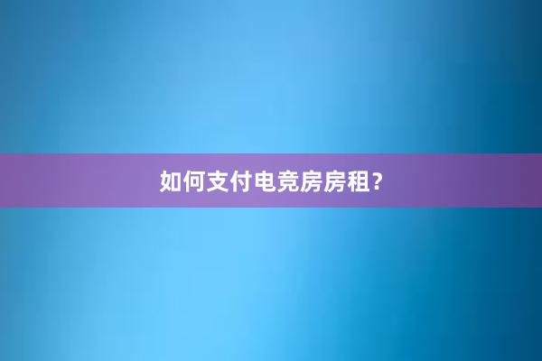 如何支付电竞房房租？