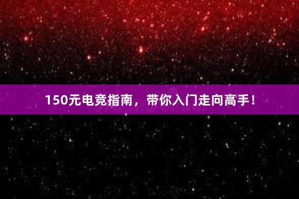 150元电竞指南，带你入门走向高手！