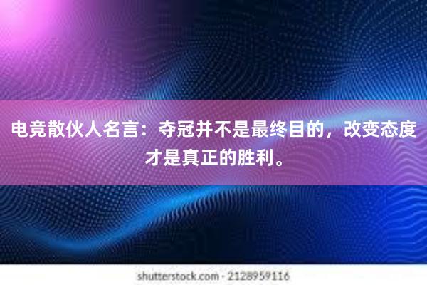 电竞散伙人名言：夺冠并不是最终目的，改变态度才是真正的胜利。