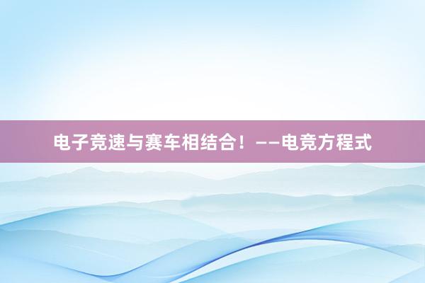 电子竞速与赛车相结合！——电竞方程式