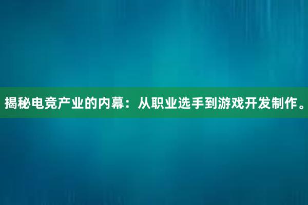 揭秘电竞产业的内幕：从职业选手到游戏开发制作。