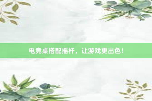 电竞桌搭配摇杆，让游戏更出色！