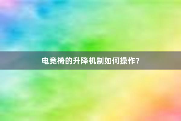 电竞椅的升降机制如何操作？