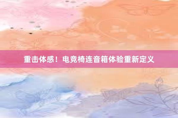 重击体感！电竞椅连音箱体验重新定义