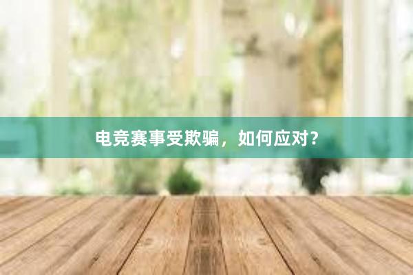 电竞赛事受欺骗，如何应对？