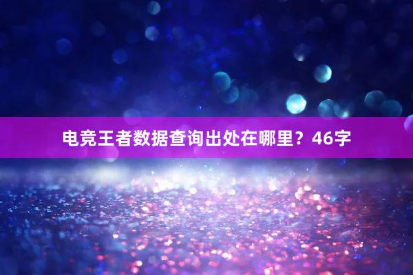 电竞王者数据查询出处在哪里？46字