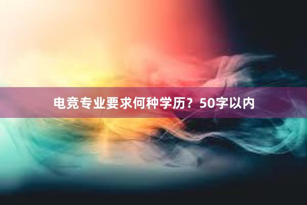 电竞专业要求何种学历？50字以内