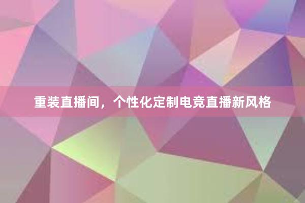 重装直播间，个性化定制电竞直播新风格