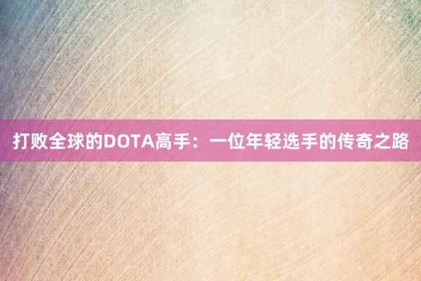 打败全球的DOTA高手：一位年轻选手的传奇之路